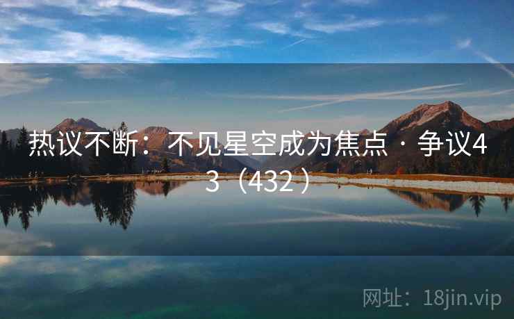 热议不断：不见星空成为焦点 · 争议43（432 ）