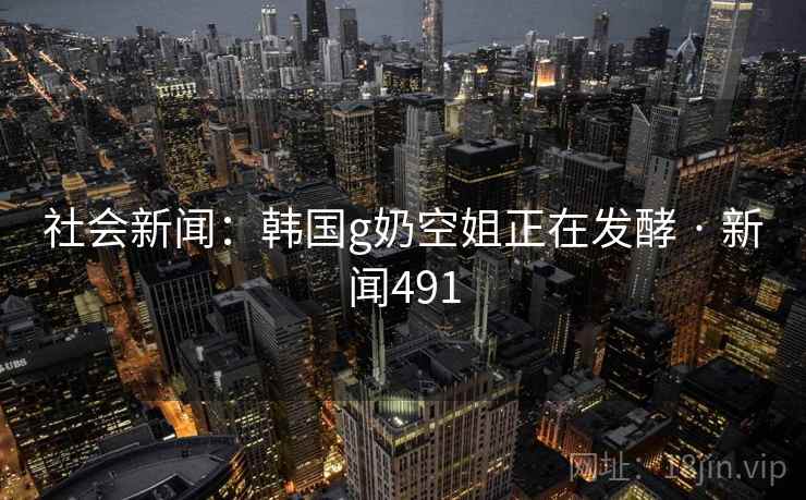 社会新闻:韩国g奶空姐正在发酵 · 新闻491