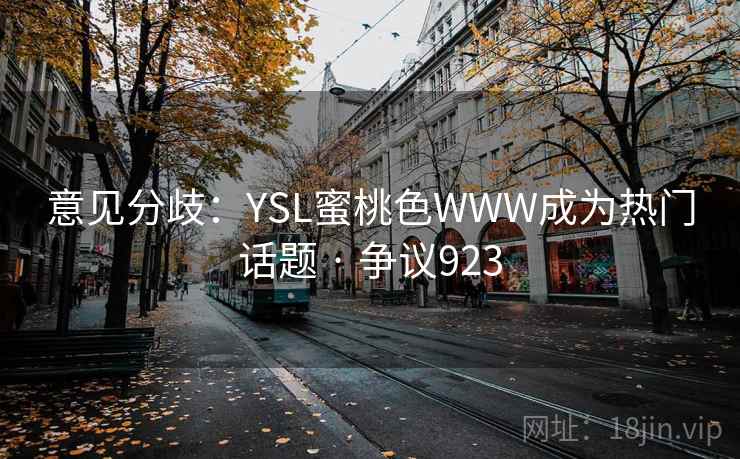 意见分歧：YSL蜜桃色WWW成为热门话题 · 争议923