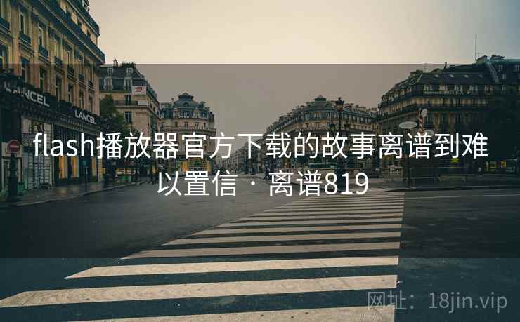 flash播放器官方下载的故事离谱到难以置信 · 离谱819