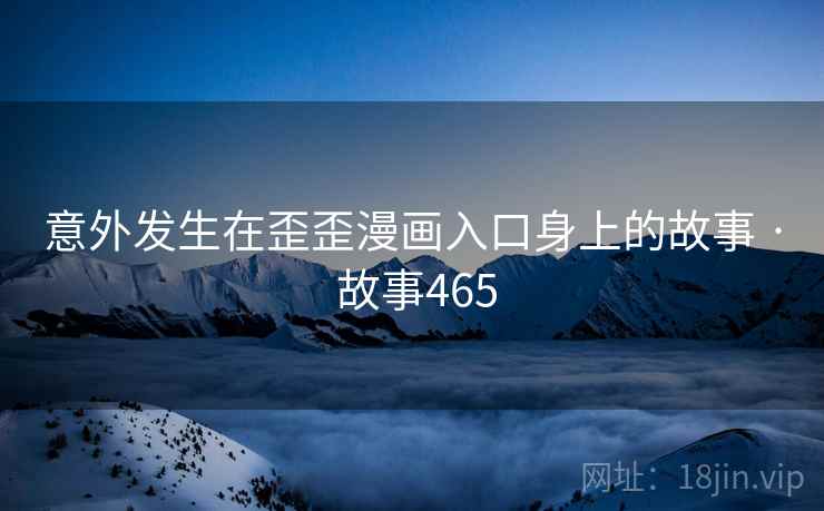 意外发生在歪歪漫画入口身上的故事 · 故事465