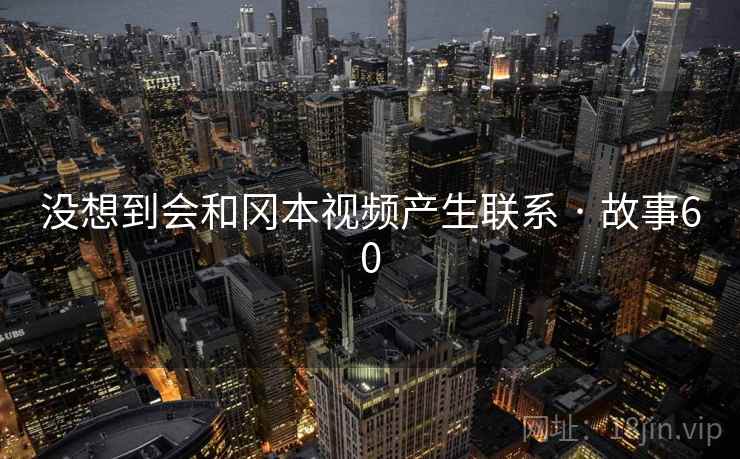 没想到会和冈本视频产生联系 · 故事60