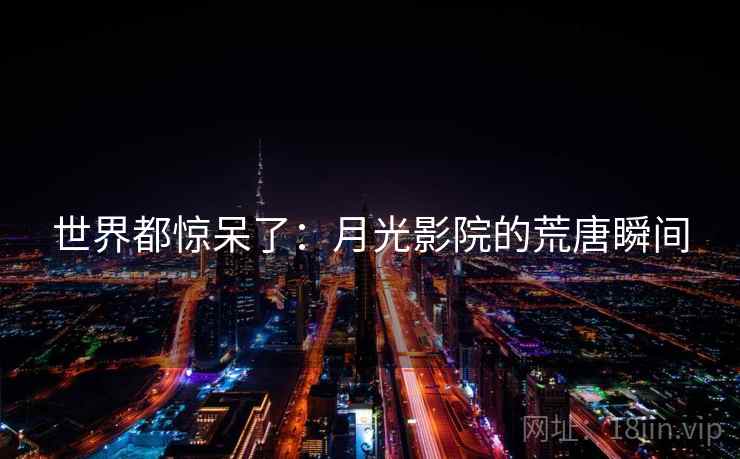 世界都惊呆了：月光影院的荒唐瞬间