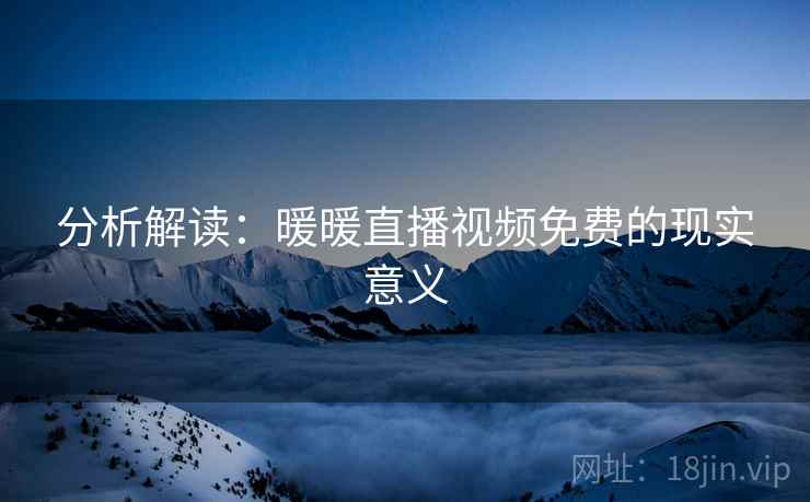 分析解读：暖暖直播视频免费的现实意义