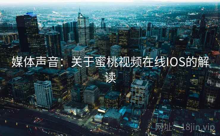 媒体声音：关于蜜桃视频在线IOS的解读