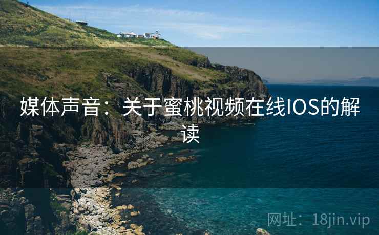 媒体声音：关于蜜桃视频在线IOS的解读