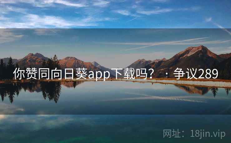 你赞同向日葵app下载吗？ · 争议289