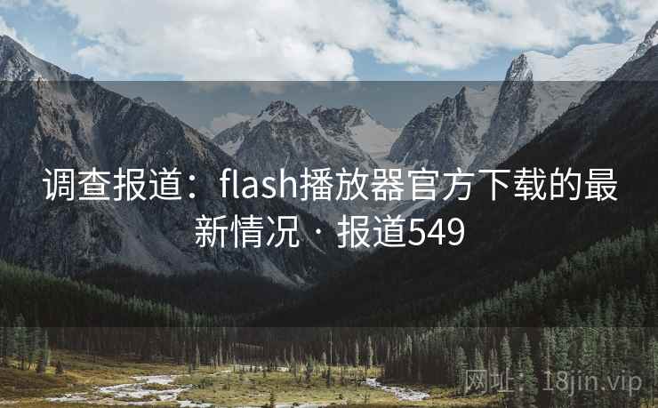 调查报道:flash播放器官方下载的最新情况 · 报道549 调查报道:flash播放器官方下载的最新情况 · 报道549