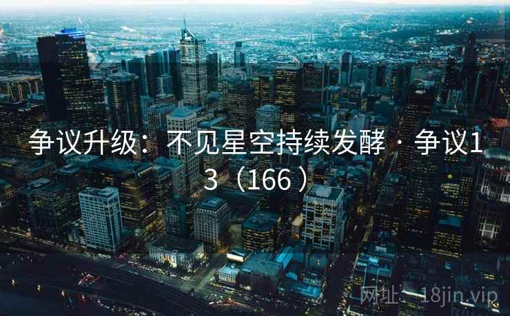 争议升级:不见星空持续发酵 · 争议13(166 ) 争议升级:不见星空持续发酵 · 争议13(166 )