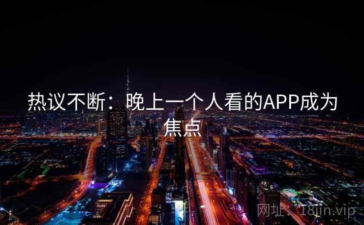 热议不断：晚上一个人看的APP成为焦点