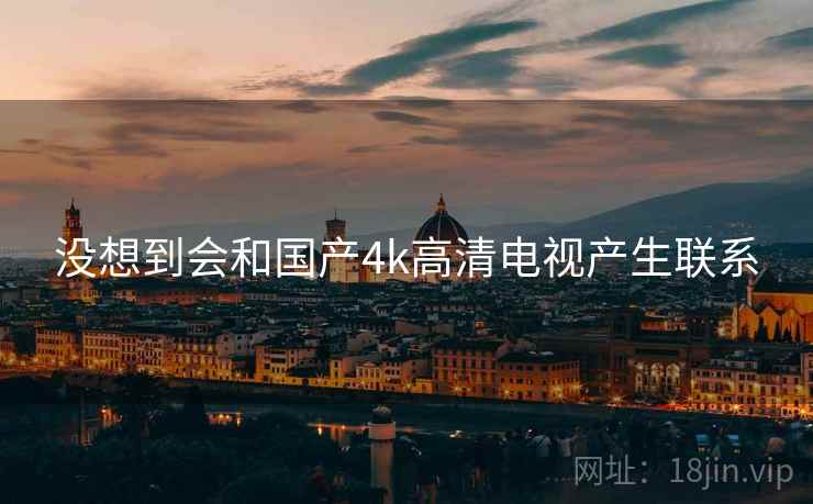 没想到会和国产4k高清电视产生联系