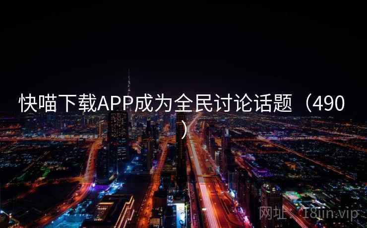 快喵下载APP成为全民讨论话题（490 ）