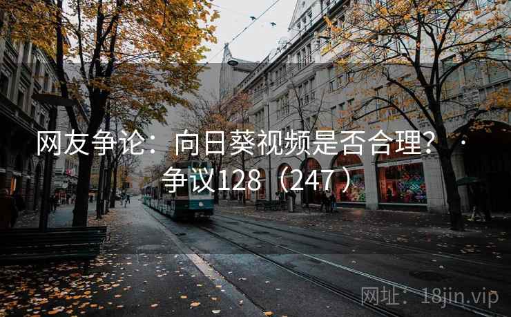 网友争论：向日葵视频是否合理？ · 争议128（247 ）
