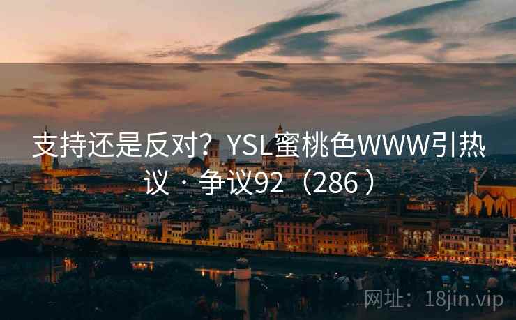 支持还是反对？YSL蜜桃色WWW引热议 · 争议92（286 ）