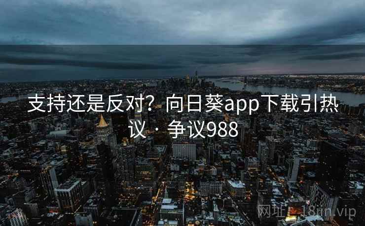 支持还是反对？向日葵app下载引热议 · 争议988
