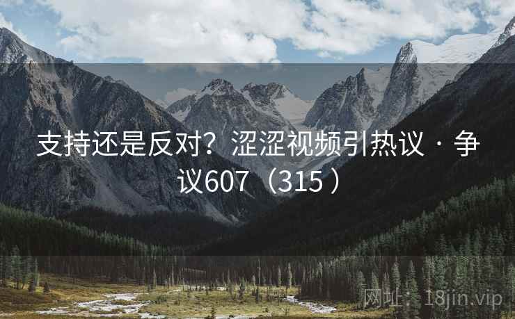 支持还是反对？涩涩视频引热议 · 争议607（315 ）