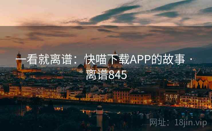 一看就离谱：快喵下载APP的故事 · 离谱845