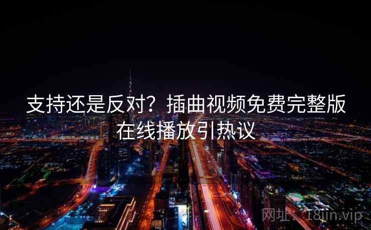 支持还是反对？插曲视频免费完整版在线播放引热议