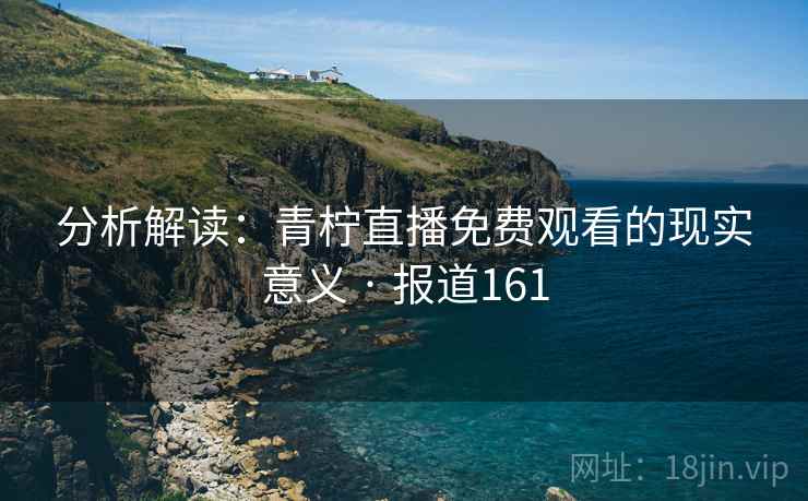 分析解读：青柠直播免费观看的现实意义 · 报道161