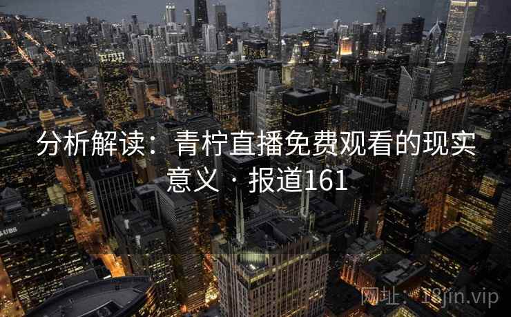 分析解读：青柠直播免费观看的现实意义 · 报道161